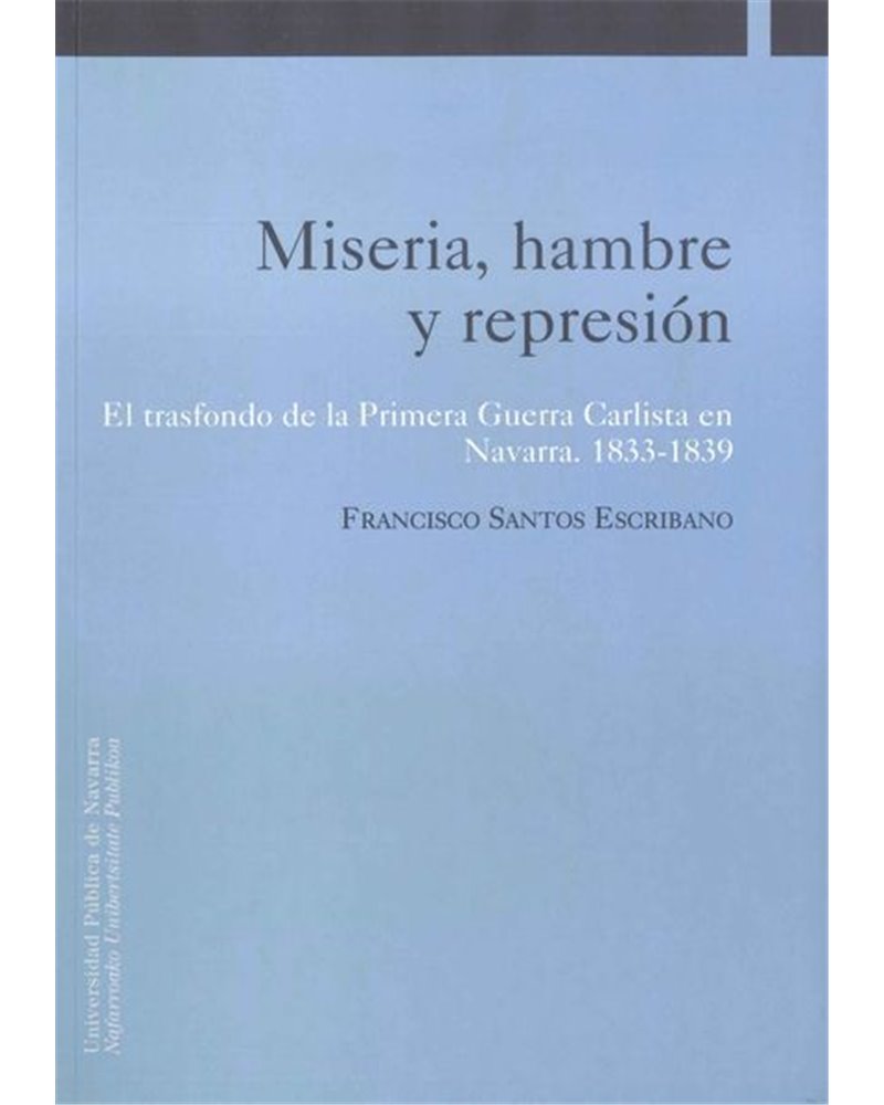 Miseria, hambre y represión. El trasfondo de la primera guerra carlista en Navarra (1833-1839) Miseria, hambre y represión. El trasfondo de la primera guerra carlista en Navarra (1833-1839)