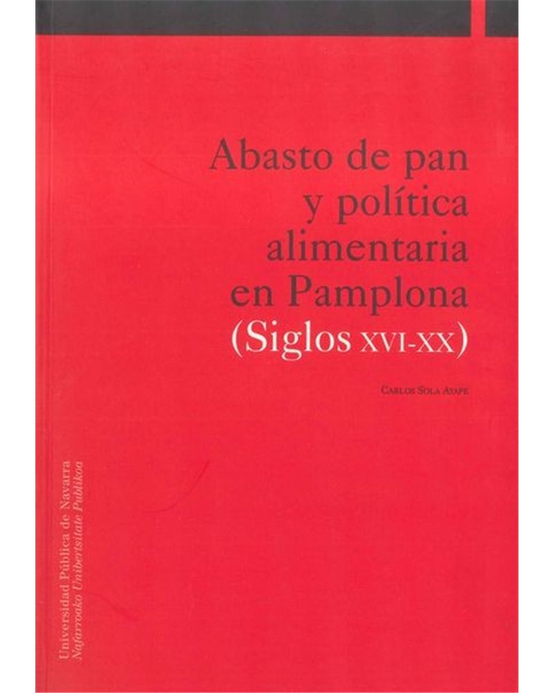 Abasto de pan y política alimentaria en Pamplona (Siglos XVI-XX) Abasto de pan y política alimentaria en Pamplona (Siglos XVI-XX)