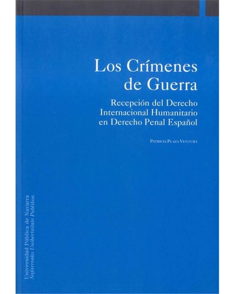 Los Crímenes de Guerra. Recepción del Derecho Internacional Humanitario en el Derecho Penal Español Los Crímenes de Guerra. Recepción del Derecho Internacional Humanitario en el Derecho Penal Español