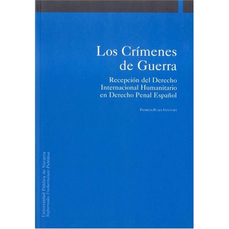 Los Crímenes de Guerra. Recepción del Derecho Internacional Humanitario en el Derecho Penal Español Los Crímenes de Guerra. Recepción del Derecho Internacional Humanitario en el Derecho Penal Español