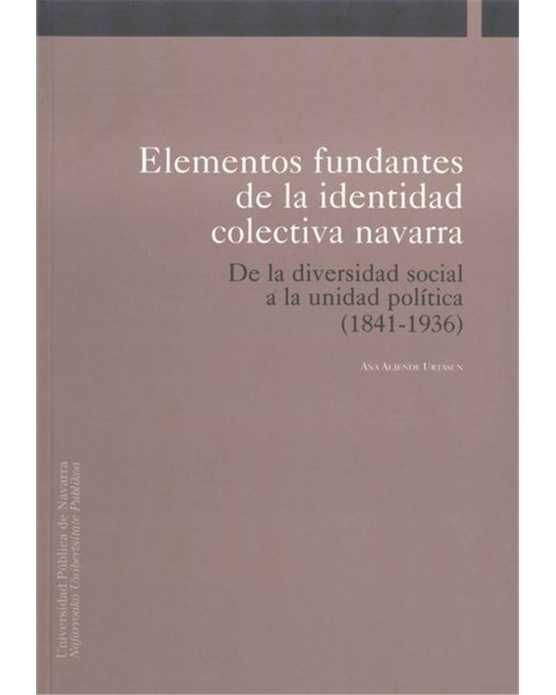 Elementos fundantes de la identidad colectiva navarra. De la diversidad social a la unidad política (1841-1936) Elementos fundantes de la identidad colectiva navarra. De la diversidad social a la unidad política (1841-1936)