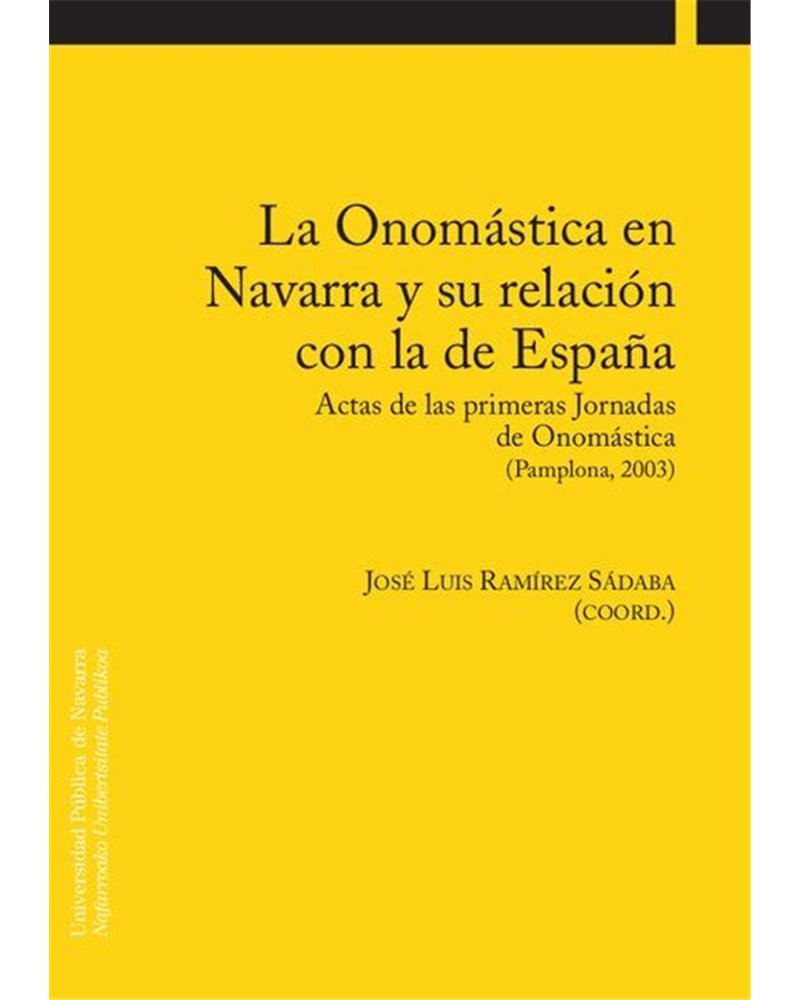 La Onomástica en Navarra y su relación con la de España. Actas de las primeras Jornadas de Onomástica (Pamplona, 2003) La Onomástica en Navarra y su relación con la de España. Actas de las primeras Jornadas de Onomástica (Pamplona, 2003)
