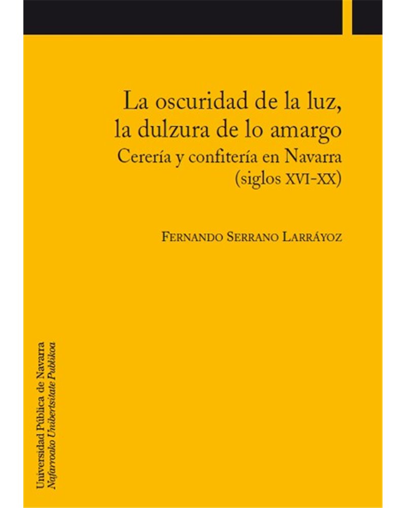 La oscuridad de la luz, la dulzura de lo amargo. Cerería y confitería en Navarra (siglos XVI-XX) La oscuridad de la luz, la dulzura de lo amargo. Cerería y confitería en Navarra (siglos XVI-XX)